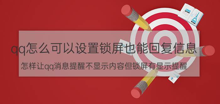 qq怎么可以设置锁屏也能回复信息 怎样让qq消息提醒不显示内容但锁屏有显示提醒？